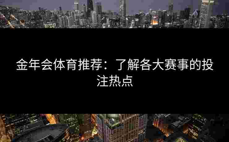 金年会体育推荐：了解各大赛事的投注热点