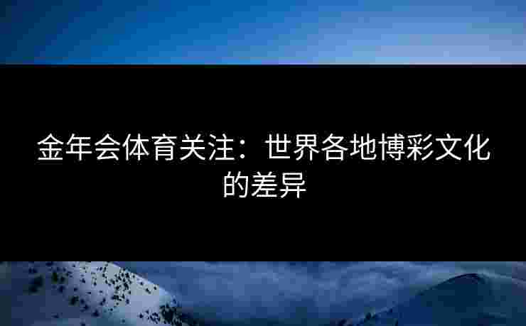 金年会体育关注：世界各地博彩文化的差异