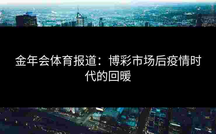 金年会体育报道：博彩市场后疫情时代的回暖