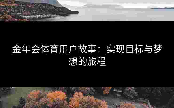 金年会体育用户故事：实现目标与梦想的旅程