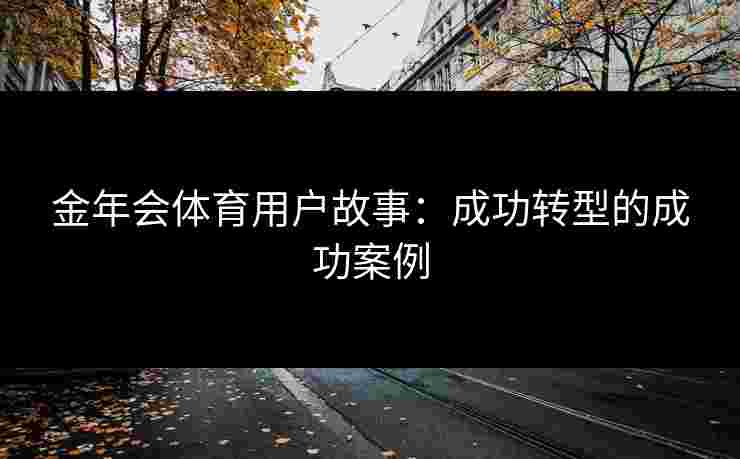 金年会体育用户故事：成功转型的成功案例