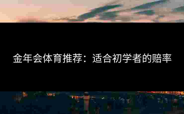 金年会体育推荐：适合初学者的赔率
