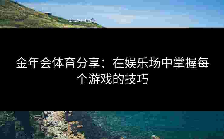 金年会体育分享：在娱乐场中掌握每个游戏的技巧