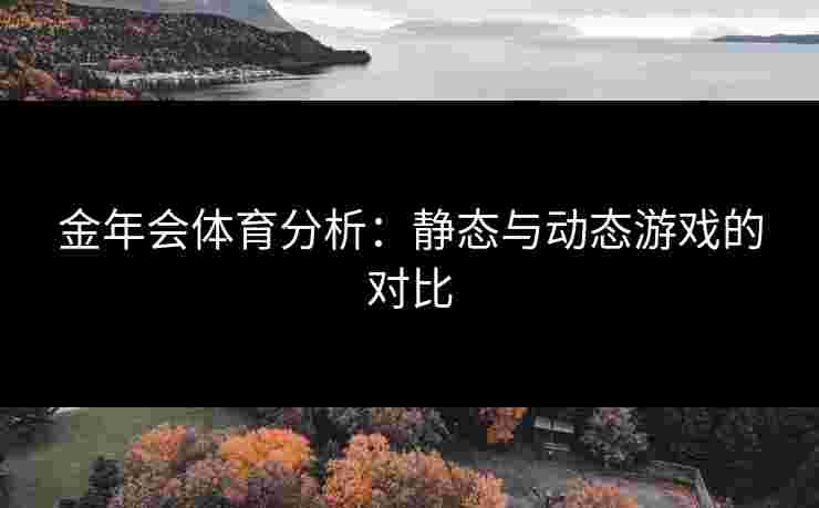 金年会体育分析：静态与动态游戏的对比