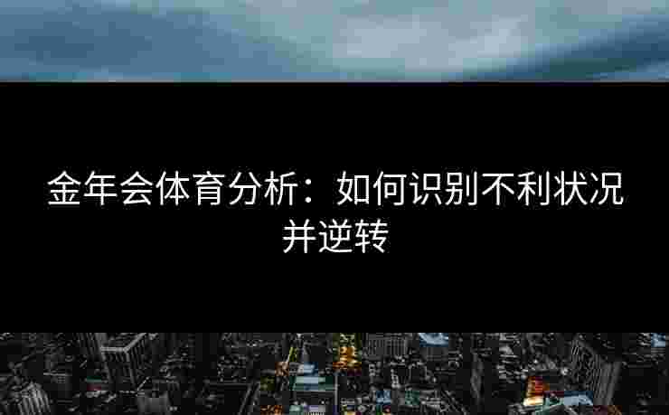 金年会体育分析：如何识别不利状况并逆转