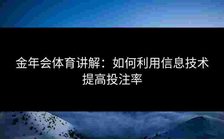 金年会体育讲解：如何利用信息技术提高投注率