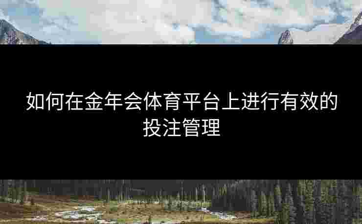 如何在金年会体育平台上进行有效的投注管理