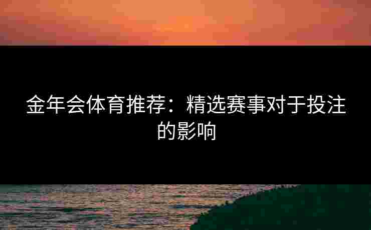 金年会体育推荐：精选赛事对于投注的影响