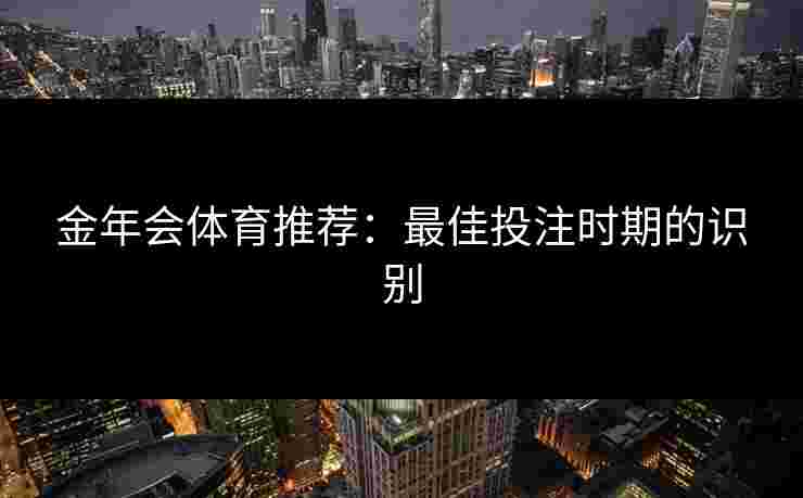 金年会体育推荐：最佳投注时期的识别