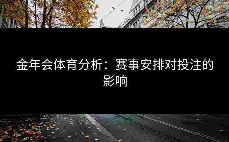 金年会体育分析：赛事安排对投注的影响