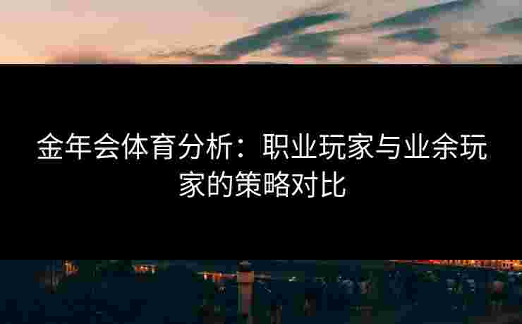 金年会体育分析：职业玩家与业余玩家的策略对比