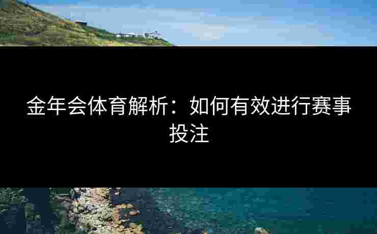 金年会体育解析：如何有效进行赛事投注