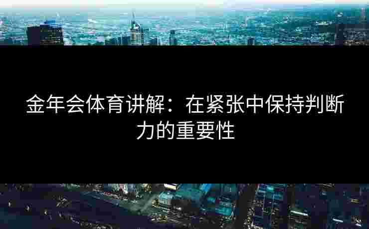 金年会体育讲解：在紧张中保持判断力的重要性
