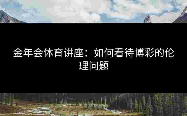 金年会体育讲座：如何看待博彩的伦理问题