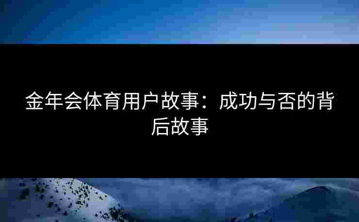 金年会体育用户故事：成功与否的背后故事