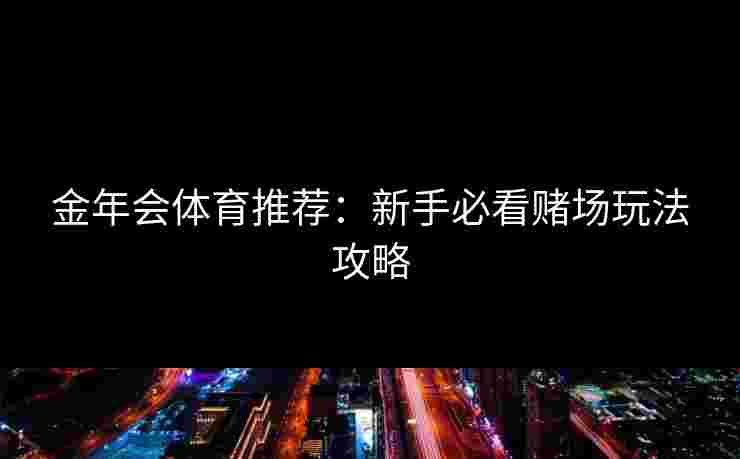 金年会体育推荐：新手必看赌场玩法攻略