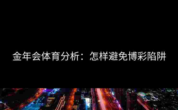 金年会体育分析：怎样避免博彩陷阱
