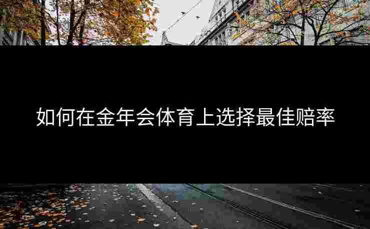 如何在金年会体育上选择最佳赔率