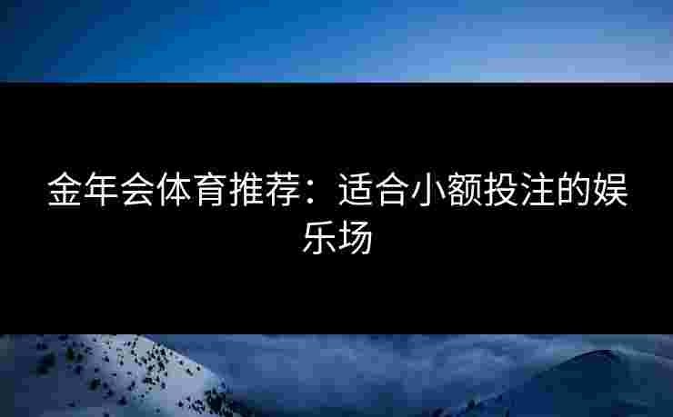 金年会体育推荐：适合小额投注的娱乐场