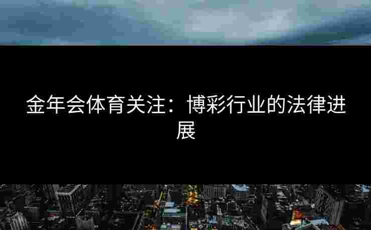 金年会体育关注：博彩行业的法律进展