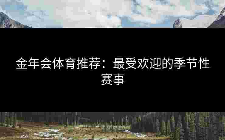 金年会体育推荐：最受欢迎的季节性赛事