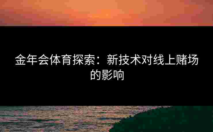 金年会体育探索：新技术对线上赌场的影响