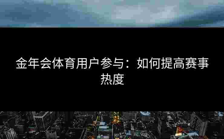 金年会体育用户参与：如何提高赛事热度