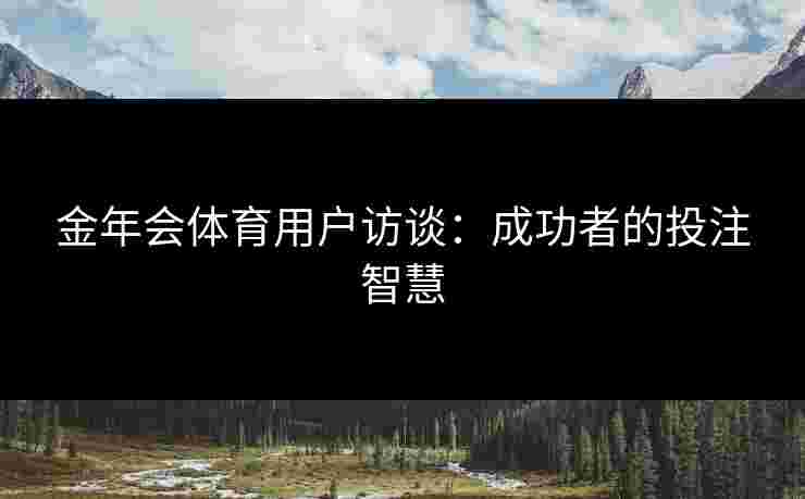 金年会体育用户访谈：成功者的投注智慧