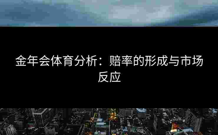 金年会体育分析：赔率的形成与市场反应