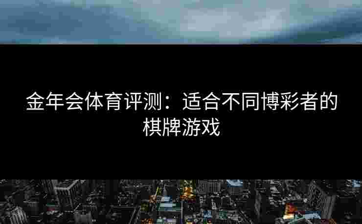 金年会体育评测:适合不同博彩者的棋牌游戏
