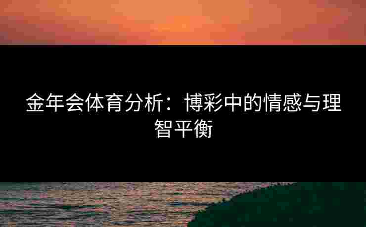 金年会体育分析：博彩中的情感与理智平衡